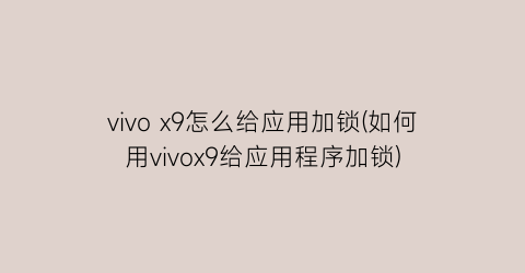 vivox9怎么给应用加锁(如何用vivox9给应用程序加锁)